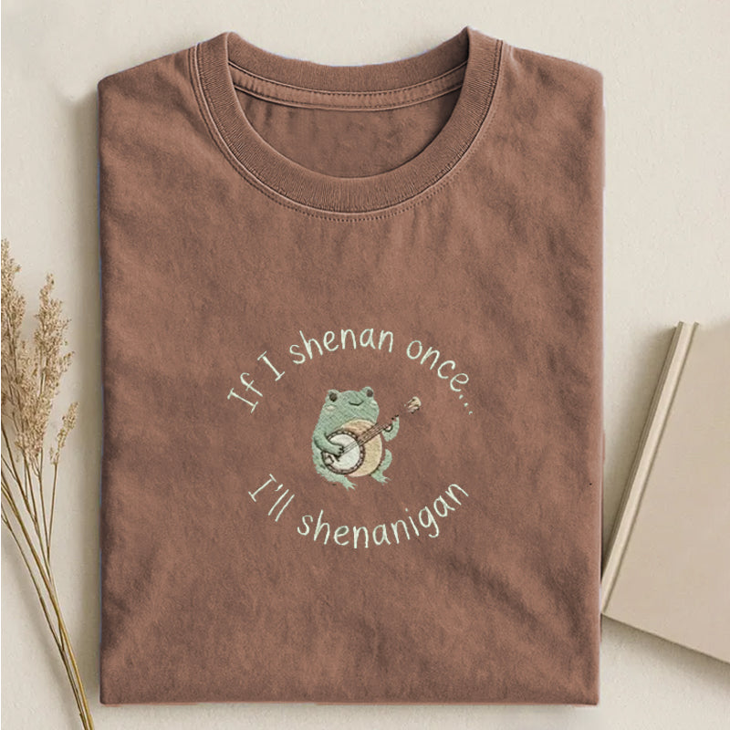 If I Shenan Once I'll Shenanigan Embroidered T-shirt
